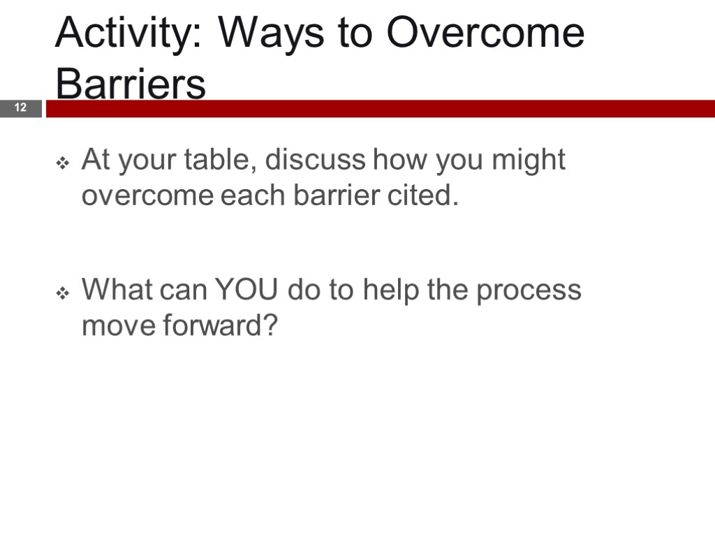 Activity: Ways to Overcome Barriers 12 At your table, discuss how you might overcome